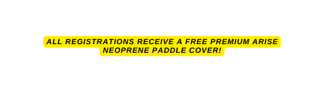 All regIstratIons receIve a free premIum ArIse Neoprene Paddle Cover